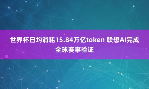 世界杯日均消耗15.84万亿token 联想AI完成全球赛事验证