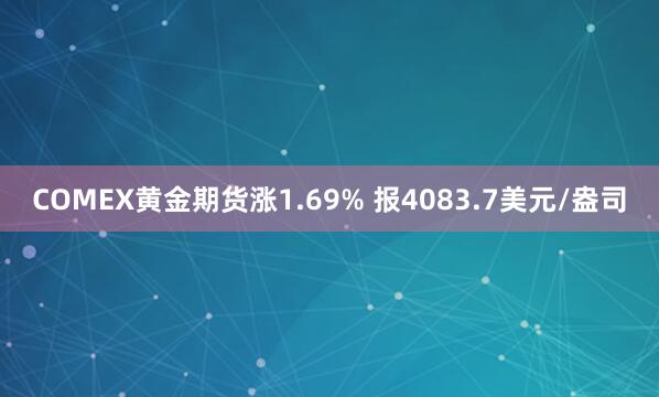 COMEX黄金期货涨1.69% 报4083.7美元/盎司