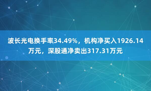 波长光电换手率34.49%，机构净买入1926.14万元，深股通净卖出317.31万元
