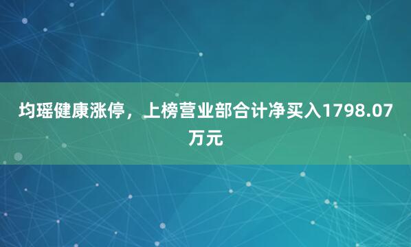 均瑶健康涨停，上榜营业部合计净买入1798.07万元