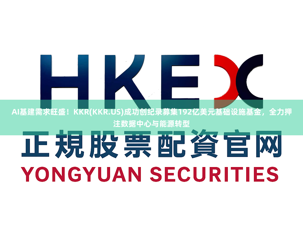 AI基建需求旺盛！KKR(KKR.US)成功创纪录募集192亿美元基础设施基金，全力押注数据中心与能源转型