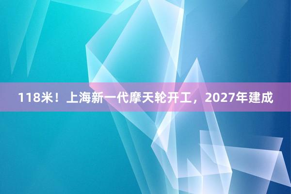 118米！上海新一代摩天轮开工，2027年建成
