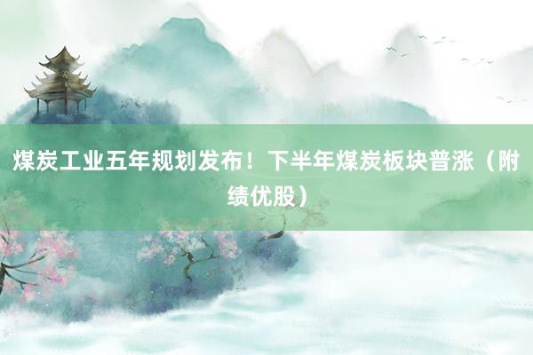 煤炭工业五年规划发布！下半年煤炭板块普涨（附绩优股）