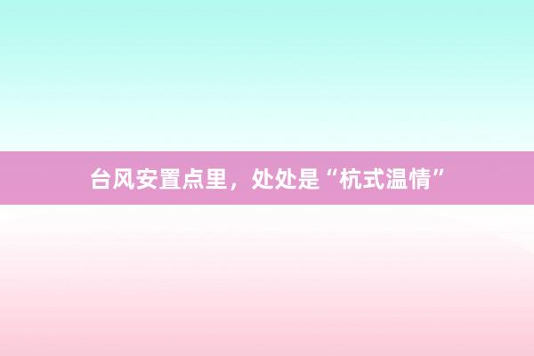 台风安置点里，处处是“杭式温情”