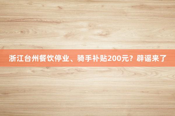 浙江台州餐饮停业、骑手补贴200元？辟谣来了