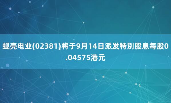蚬壳电业(02381)将于9月14日派发特別股息每股0.04575港元