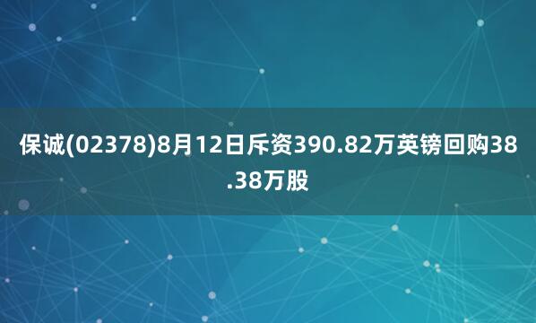 保诚(02378)8月12日斥资390.82万英镑回购38.38万股