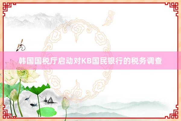 韩国国税厅启动对KB国民银行的税务调查