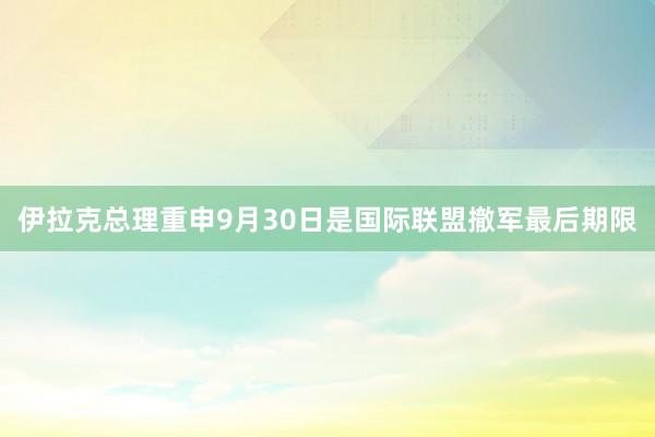 伊拉克总理重申9月30日是国际联盟撤军最后期限