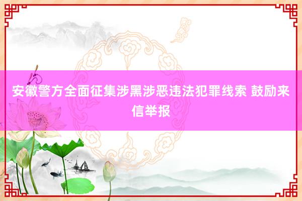 安徽警方全面征集涉黑涉恶违法犯罪线索 鼓励来信举报
