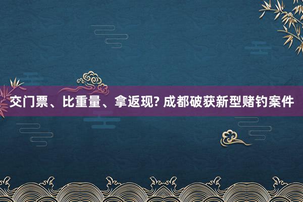 交门票、比重量、拿返现? 成都破获新型赌钓案件