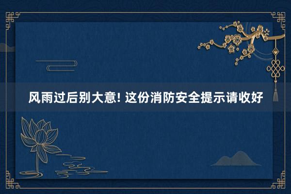 风雨过后别大意! 这份消防安全提示请收好