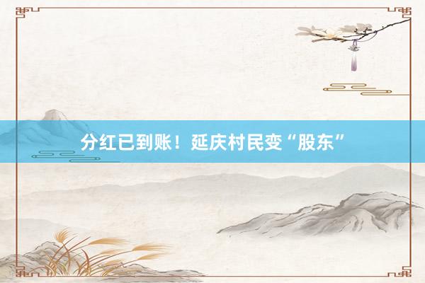 分红已到账！延庆村民变“股东”