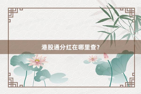 港股通分红在哪里查？