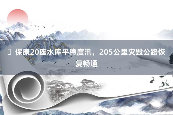 ​保康20座水库平稳度汛，205公里灾毁公路恢复畅通