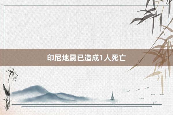 印尼地震已造成1人死亡