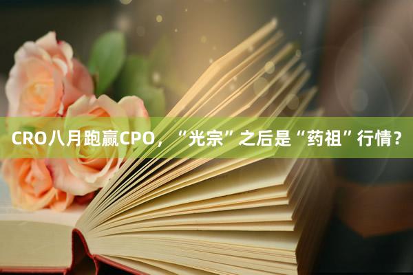 CRO八月跑赢CPO,“光宗”之后是“药祖”行情?