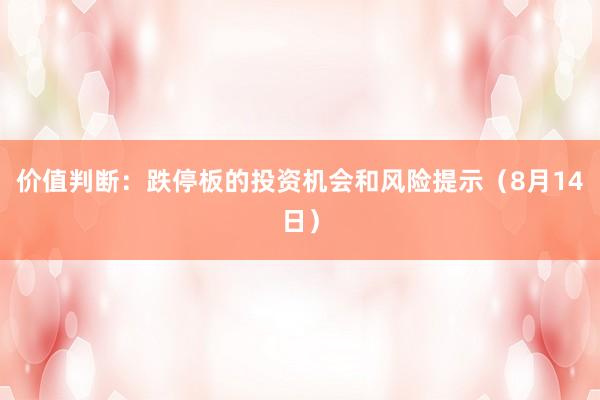 价值判断：跌停板的投资机会和风险提示（8月14日）