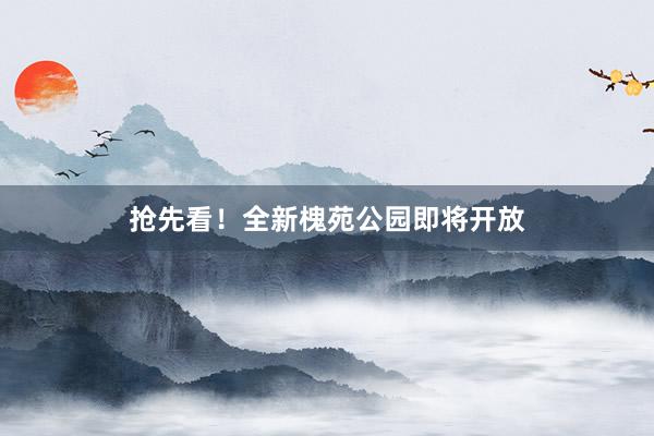 抢先看！全新槐苑公园即将开放