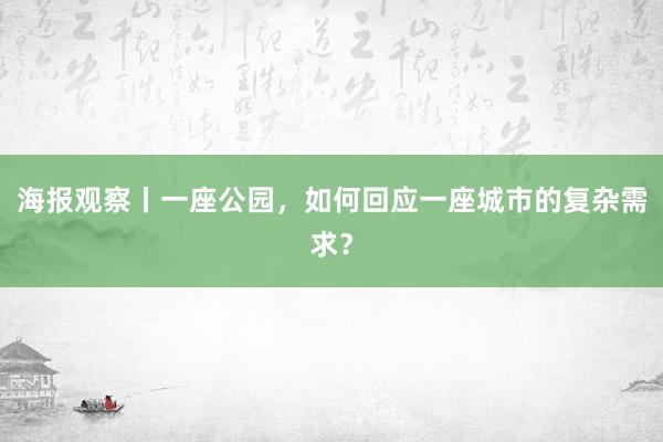海报观察丨一座公园，如何回应一座城市的复杂需求？
