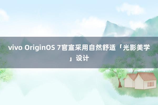 vivo OriginOS 7官宣采用自然舒适「光影美学」设计