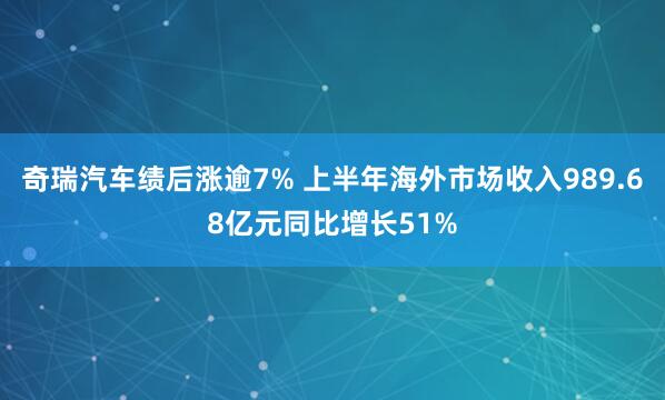 奇瑞汽车绩后涨逾7% 上半年海外市场收入989.68亿元同比增长51%