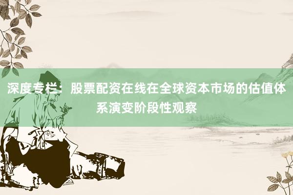 深度专栏：股票配资在线在全球资本市场的估值体系演变阶段性观察