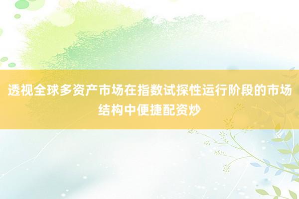 透视全球多资产市场在指数试探性运行阶段的市场结构中便捷配资炒