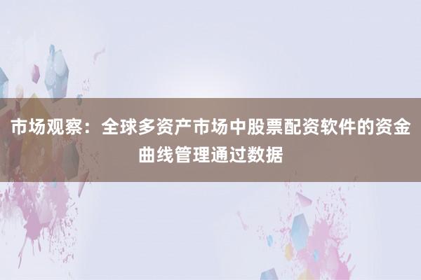 市场观察：全球多资产市场中股票配资软件的资金曲线管理通过数据