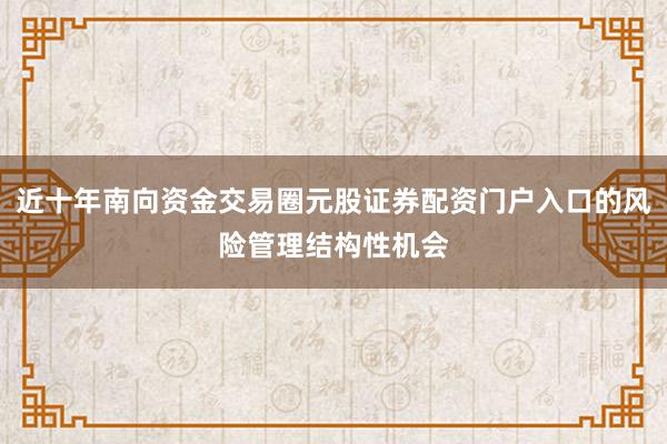 近十年南向资金交易圈元股证券配资门户入口的风险管理结构性机会