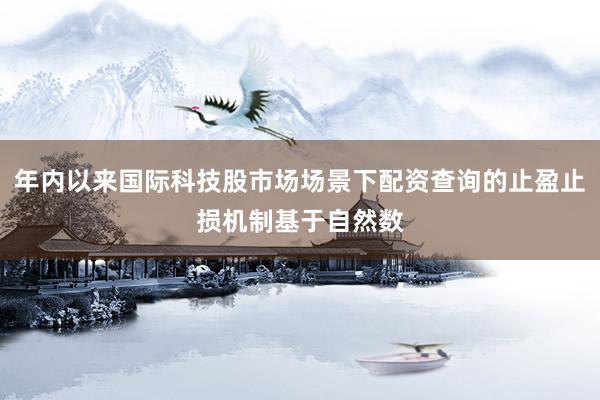 年内以来国际科技股市场场景下配资查询的止盈止损机制基于自然数