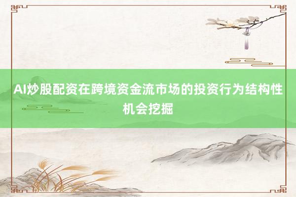AI炒股配资在跨境资金流市场的投资行为结构性机会挖掘