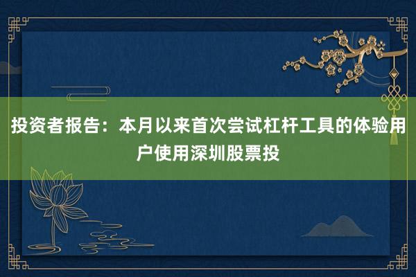 投资者报告：本月以来首次尝试杠杆工具的体验用户使用深圳股票投