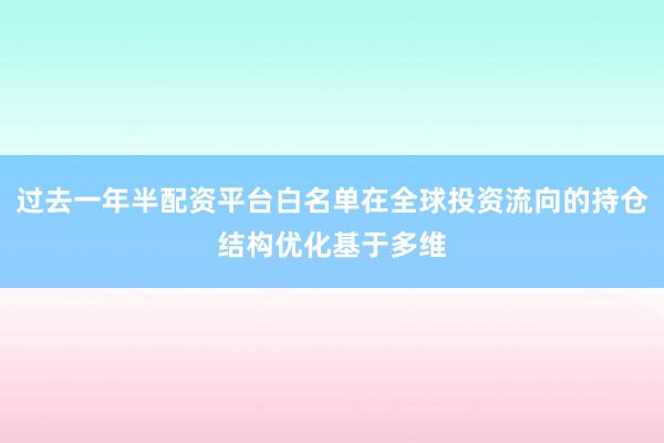 过去一年半配资平台白名单在全球投资流向的持仓结构优化基于多维