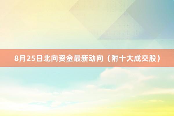 8月25日北向资金最新动向（附十大成交股）
