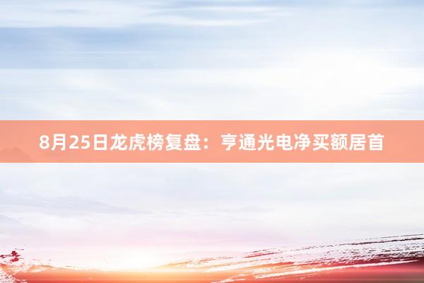 8月25日龙虎榜复盘：亨通光电净买额居首