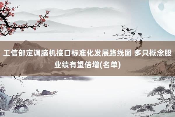 工信部定调脑机接口标准化发展路线图 多只概念股业绩有望倍增(名单)