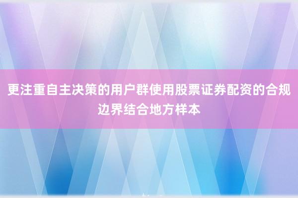 更注重自主决策的用户群使用股票证券配资的合规边界结合地方样本