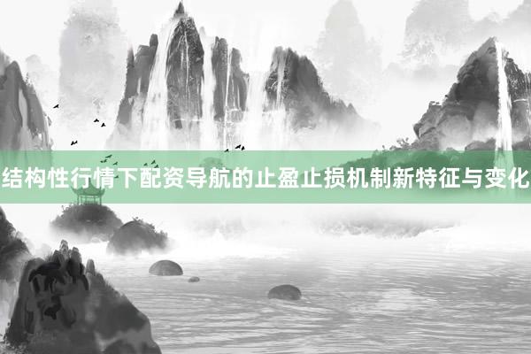 结构性行情下配资导航的止盈止损机制新特征与变化