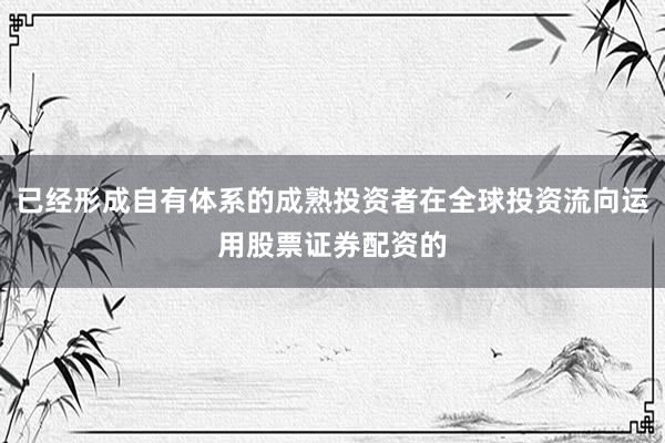 已经形成自有体系的成熟投资者在全球投资流向运用股票证券配资的