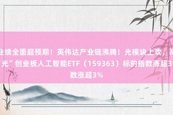 业绩全面超预期！英伟达产业链沸腾！光模块上攻，高“光”创业板人工智能ETF（159363）标的指数涨超3%