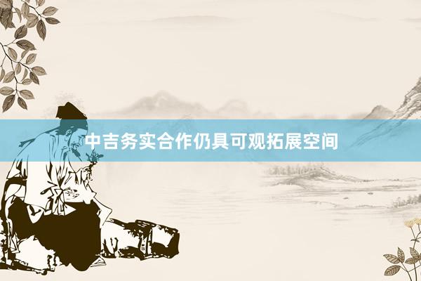 中吉务实合作仍具可观拓展空间