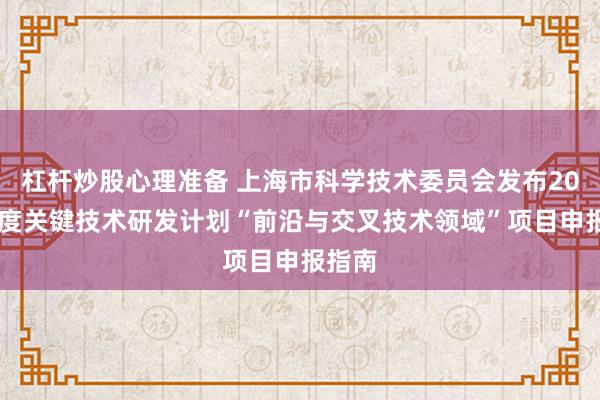 杠杆炒股心理准备 上海市科学技术委员会发布2026年度关键技术研发计划“前沿与交叉技术领域”项目申报指南
