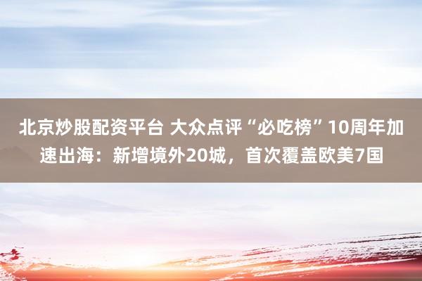 北京炒股配资平台 大众点评“必吃榜”10周年加速出海：新增境外20城，首次覆盖欧美7国