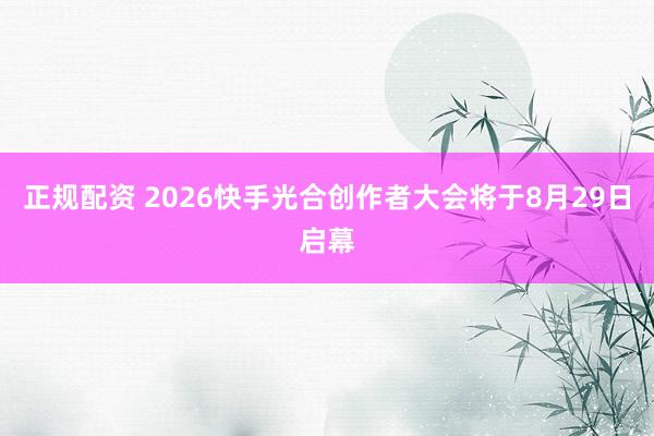 正规配资 2026快手光合创作者大会将于8月29日启幕