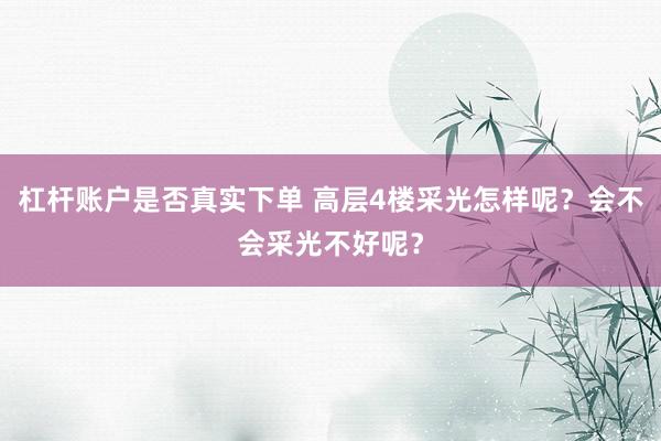 杠杆账户是否真实下单 高层4楼采光怎样呢？会不会采光不好呢？