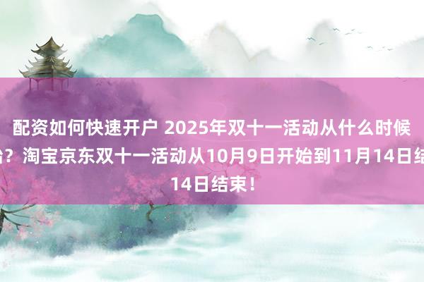 配资如何快速开户 2025年双十一活动从什么时候开始？淘宝京东双十一活动从10月9日开始到11月14日结束！