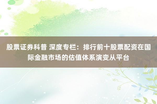 股票证券科普 深度专栏：排行前十股票配资在国际金融市场的估值体系演变从平台