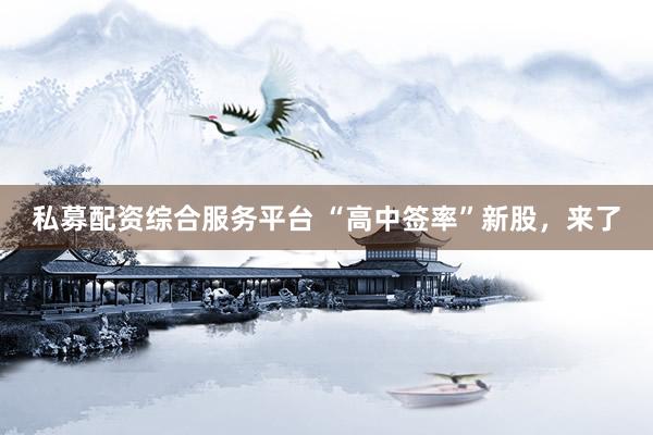 私募配资综合服务平台 “高中签率”新股，来了