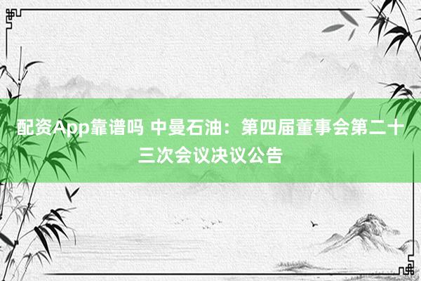 配资App靠谱吗 中曼石油：第四届董事会第二十三次会议决议公告